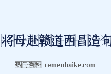 将母赴赣道西昌造句是什么意思的图片